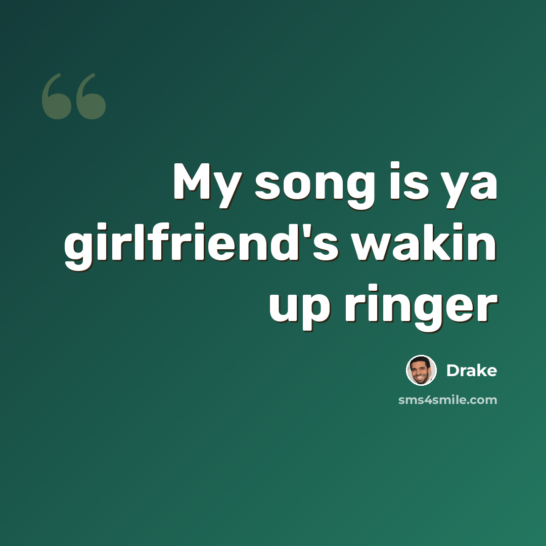 “My song is ya girlfriend's wakin up ringer” quote by Drake