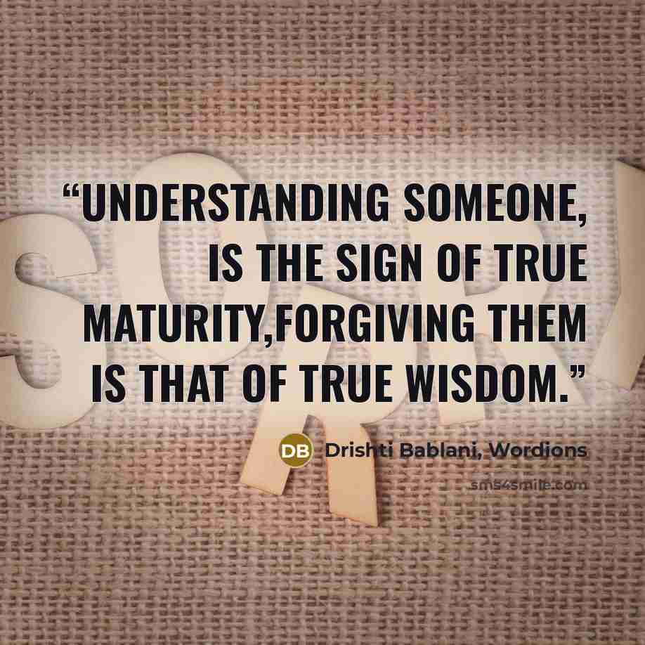 “Understanding someone, is the sign of True Maturity,Forgiving them is that of True Wisdom.” quote by Drishti Bablani, Wordions