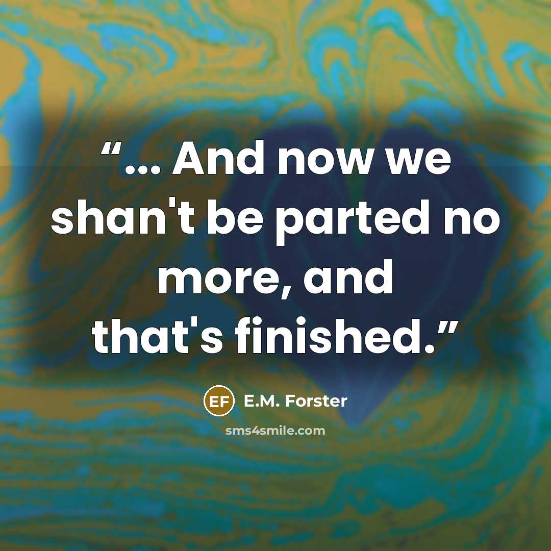 “... And now we shan't be parted no more, and that's finished.” quote by E.M. Forster
