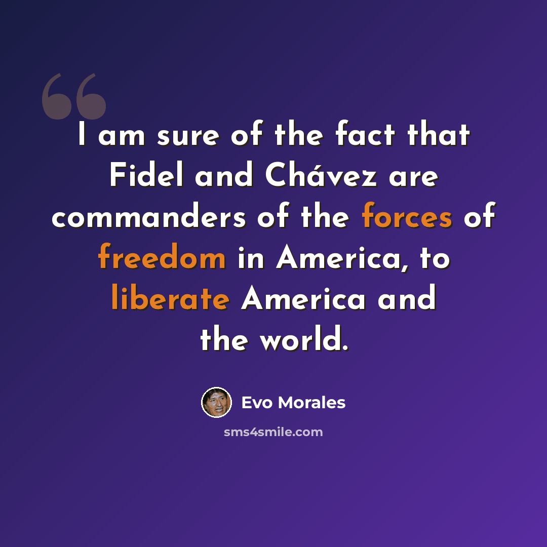 “I am sure of the fact that Fidel and Chávez are commanders of the forces of freedom in America, to liberate America and the world.” quote by Evo Morales