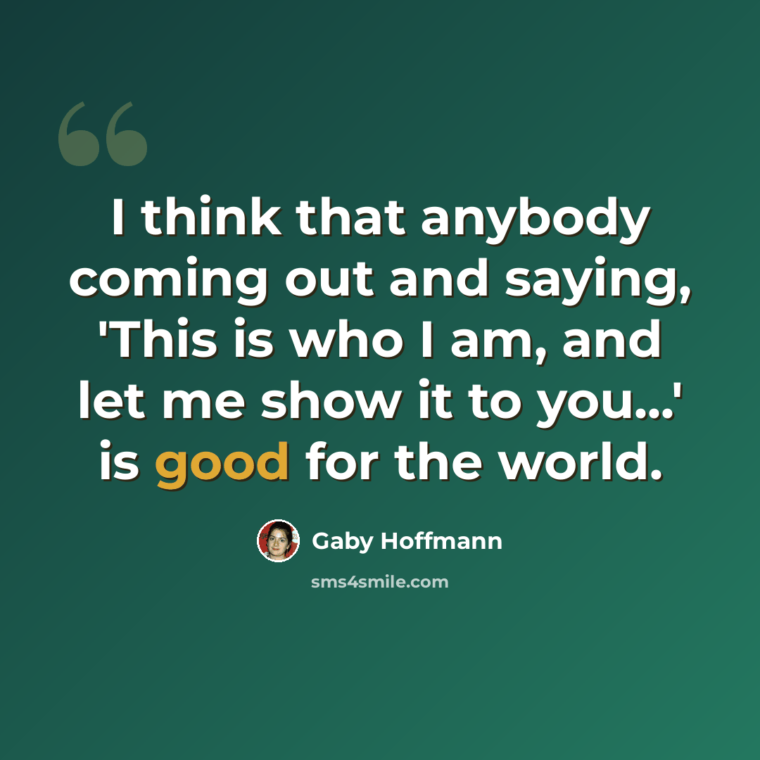 “I think that anybody coming out and saying, 'This is who I am, and let me show it to you...' is good for the world.” quote by Gaby Hoffmann