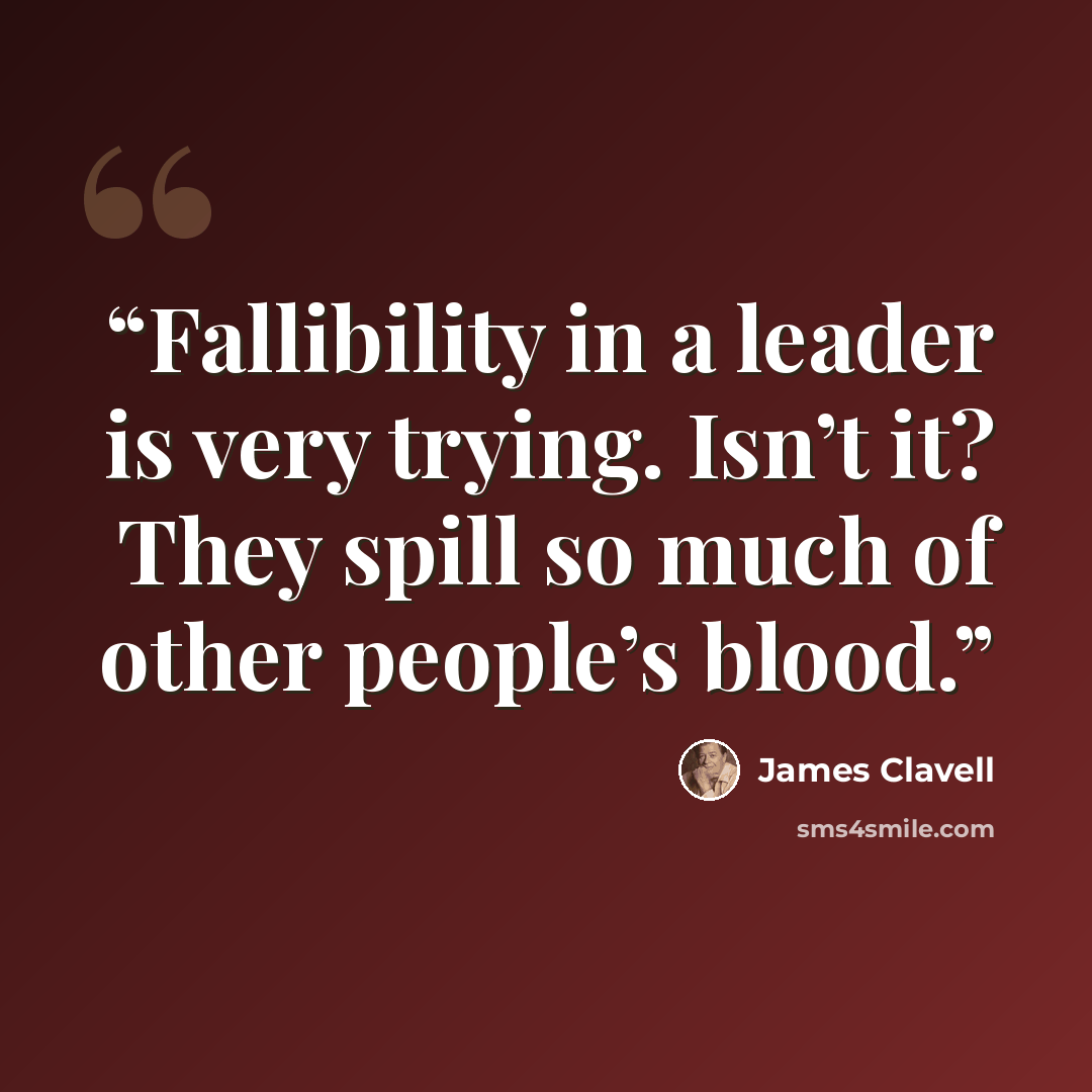 “Fallibility in a leader is very trying. Isn’t it? They spill so much of other people’s blood.” quote by James Clavell