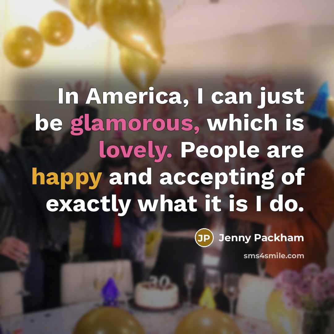 “In America, I can just be glamorous, which is lovely. People are happy and accepting of exactly what it is I do.” quote by Jenny Packham
