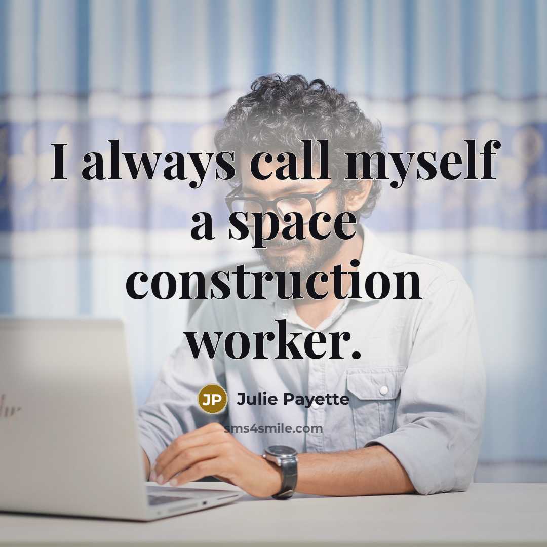 “I always call myself a space construction worker.” quote by Julie Payette