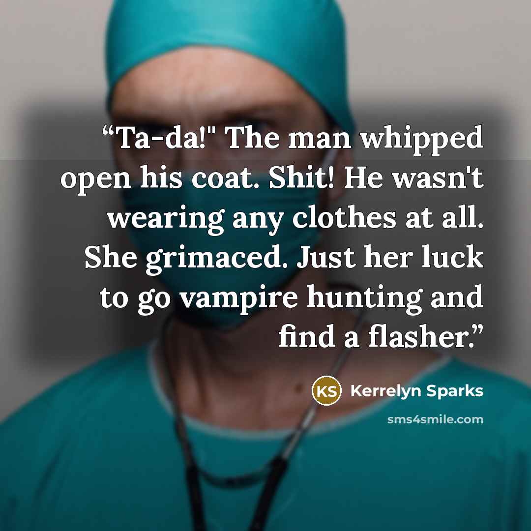 “Ta-da!" The man whipped open his coat. Shit! He wasn't wearing any clothes at all. She grimaced. Just her luck to go vampire hunting and find a flasher.” quote by Kerrelyn Sparks