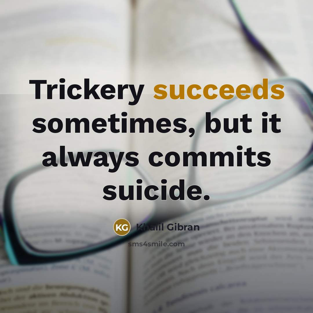 “Trickery succeeds sometimes, but it always commits suicide.” quote by Khalil Gibran