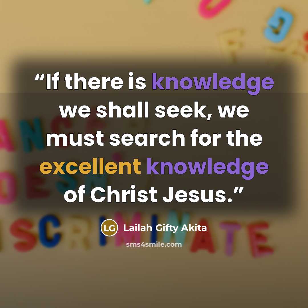 “If there is knowledge we shall seek, we must search for the excellent knowledge of Christ Jesus.” quote by Lailah Gifty Akita