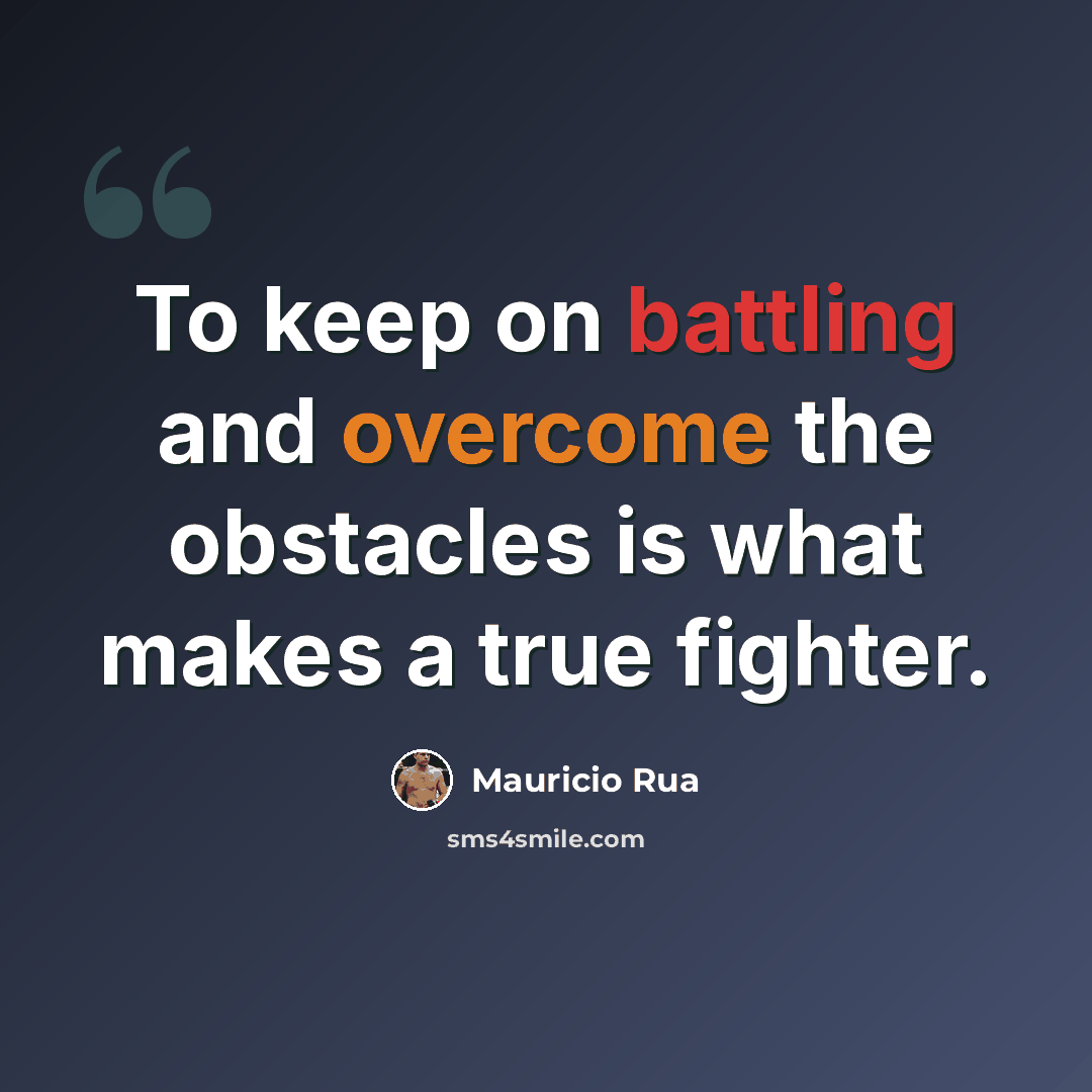 “To keep on battling and overcome the obstacles is what makes a true fighter.” quote by Mauricio Rua