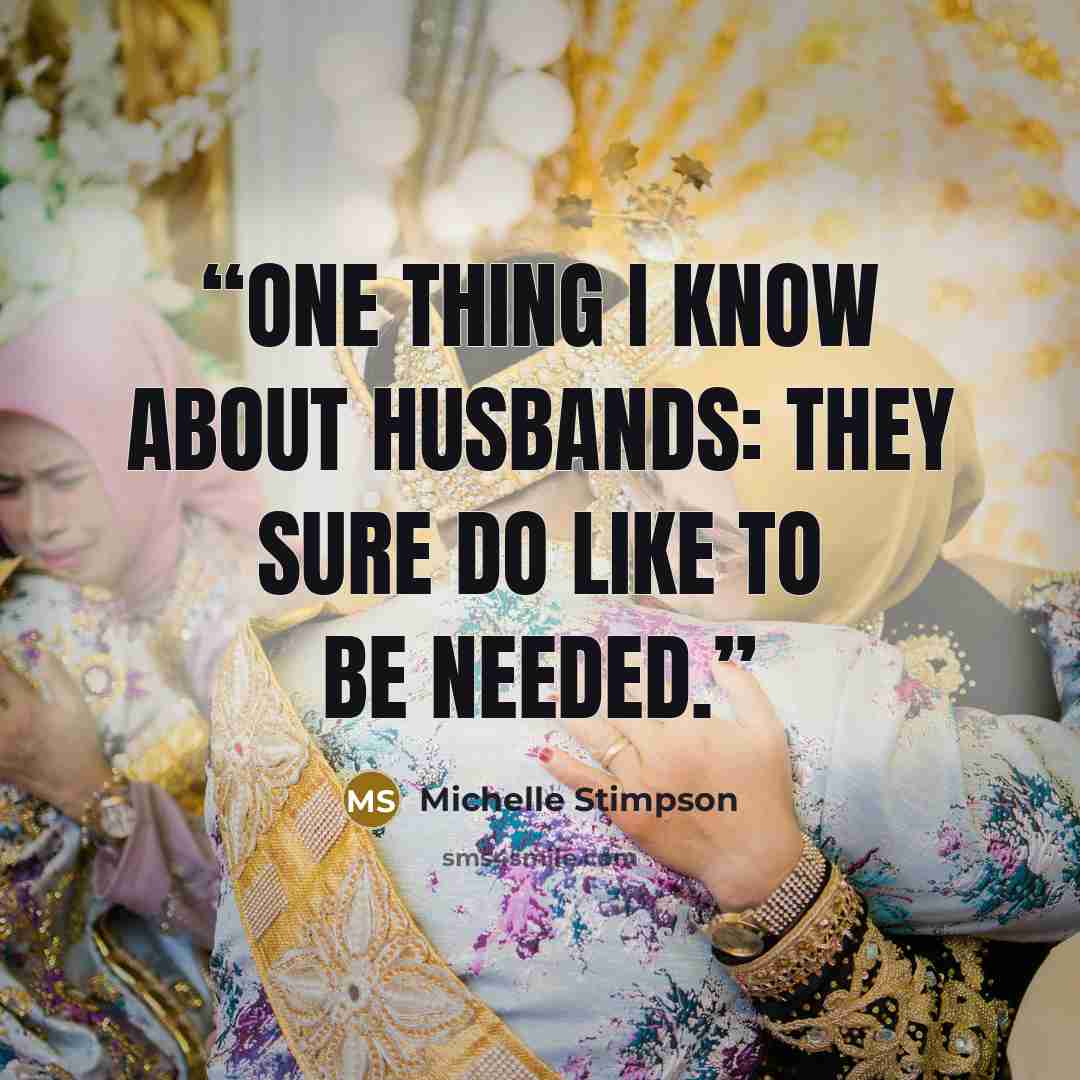 “One thing I know about husbands: They sure do like to be needed.” quote by Michelle Stimpson