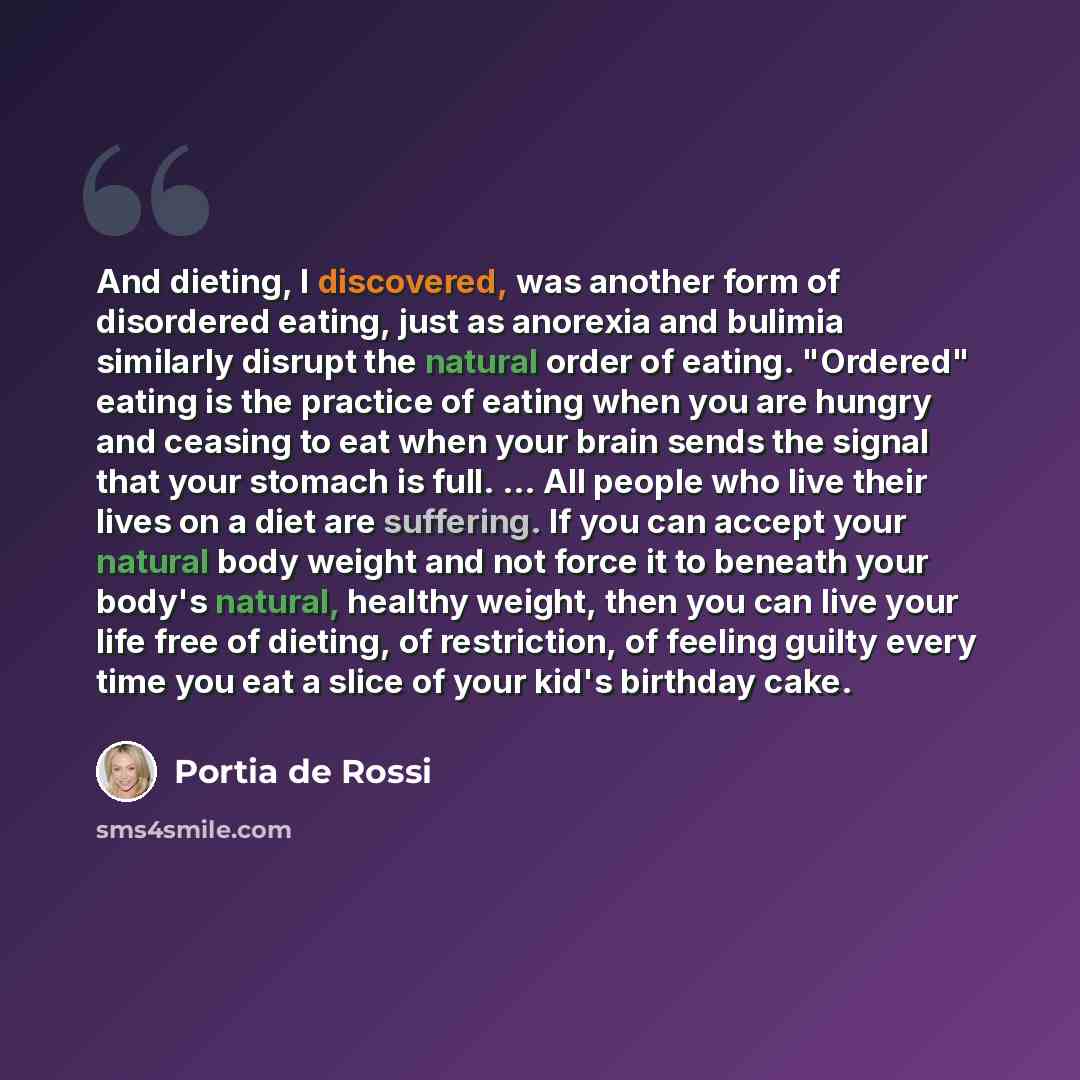 “And dieting, I discovered, was another form of disordered eating, just as anorexia and bulimia similarly disrupt the natural order of eating. "Ordered" eating is the practice of eating when you are hungry and ceasing to eat when your brain sends the signal that your stomach is full. ... All people…” quote by Portia de Rossi