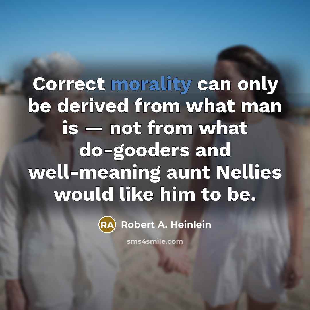 “Correct morality can only be derived from what man is — not from what do-gooders and well-meaning aunt Nellies would like him to be.” quote by Robert A. Heinlein