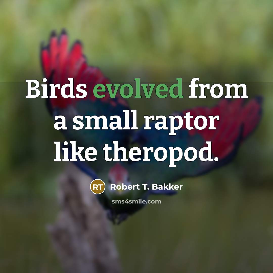 “Birds evolved from a small raptor like theropod.” quote by Robert T. Bakker