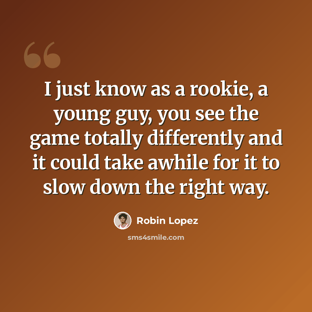 “I just know as a rookie, a young guy, you see the game totally differently and it could take awhile for it to slow down the right way.” quote by Robin Lopez