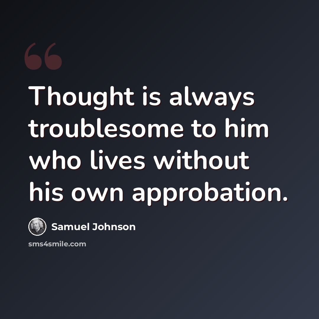 “Thought is always troublesome to him who lives without his own approbation.” quote by Samuel Johnson