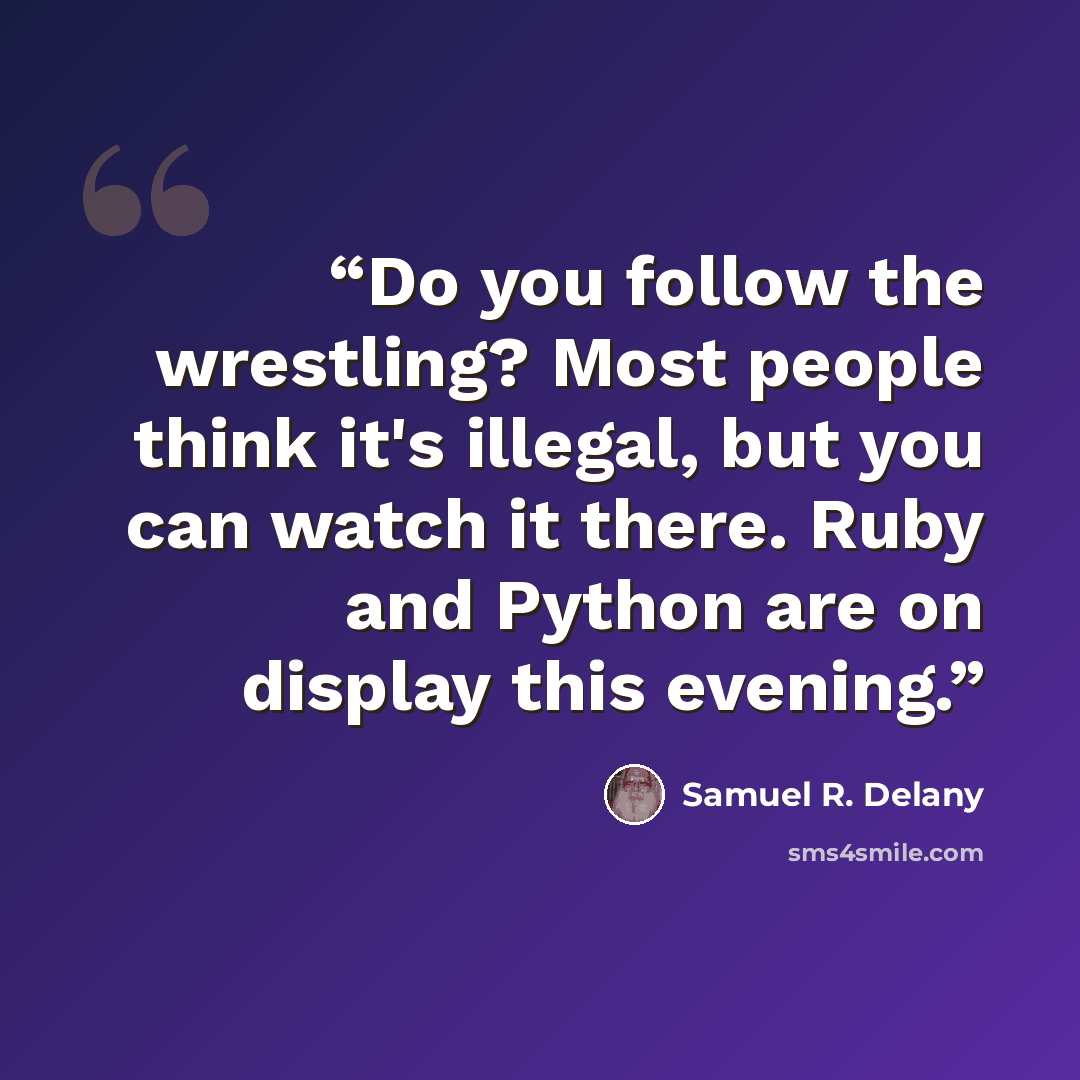 “Do you follow the wrestling? Most people think it's illegal, but you can watch it there. Ruby and Python are on display this evening.” quote by Samuel R. Delany