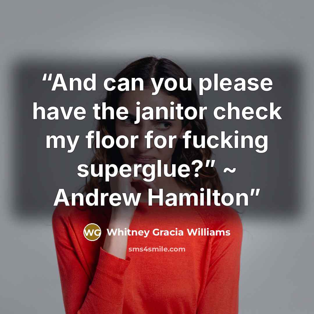 “And can you please have the janitor check my floor for fucking superglue?” ~ Andrew Hamilton” quote by Whitney Gracia Williams