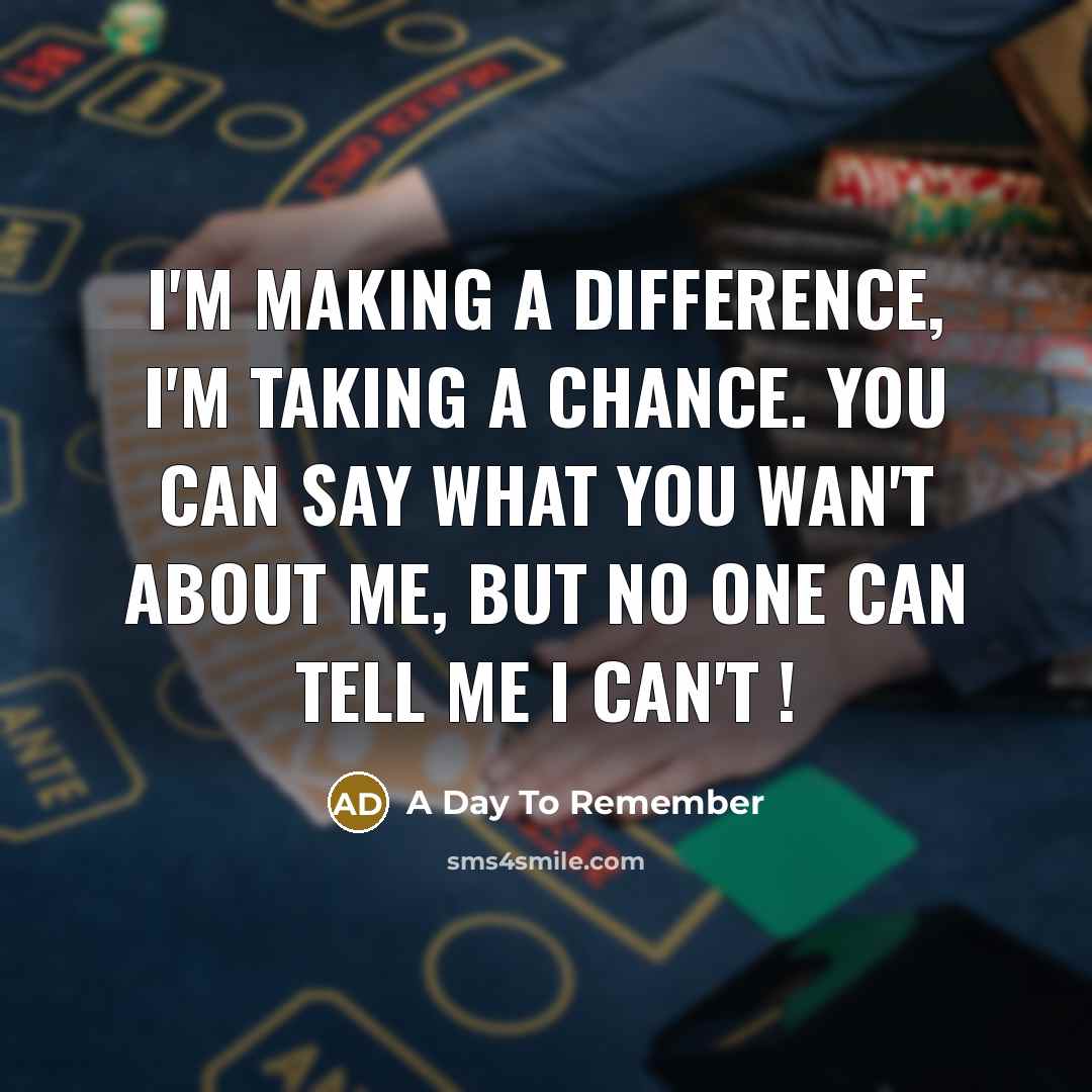 “I'm making a difference, I'm taking a chance. You can say what you wan't about me, but no one can tell me I can't !” quote by A Day To Remember