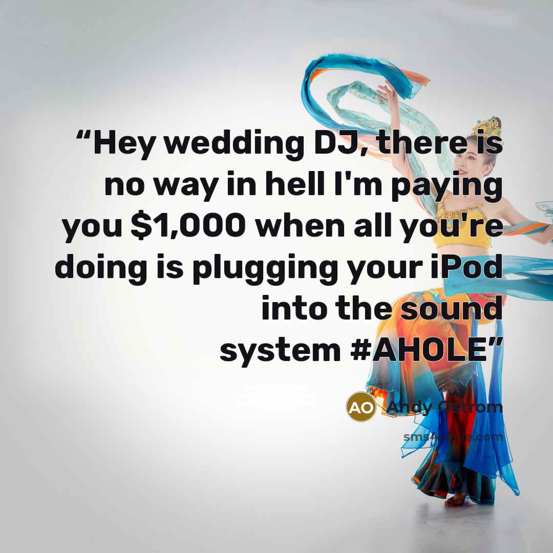 “Hey wedding DJ, there is no way in hell I'm paying you $1,000 when all you're doing is plugging your iPod into the sound system #AHOLE” quote by Andy Ostrom