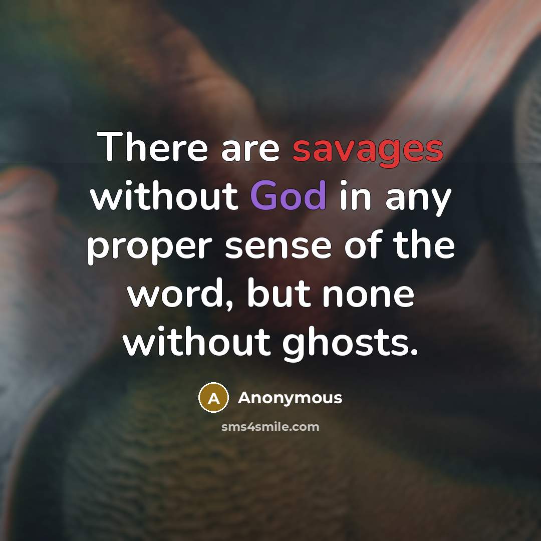 “There are savages without God in any proper sense of the word, but none without ghosts.” quote by Anonymous
