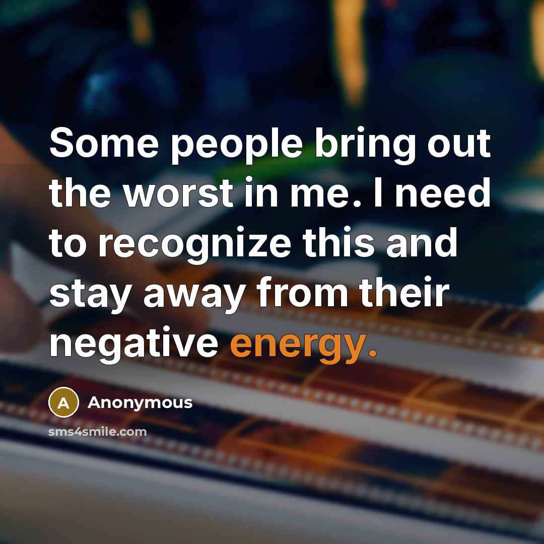 “Some people bring out the worst in me. I need to recognize this and stay away from their negative energy.” quote by Anonymous