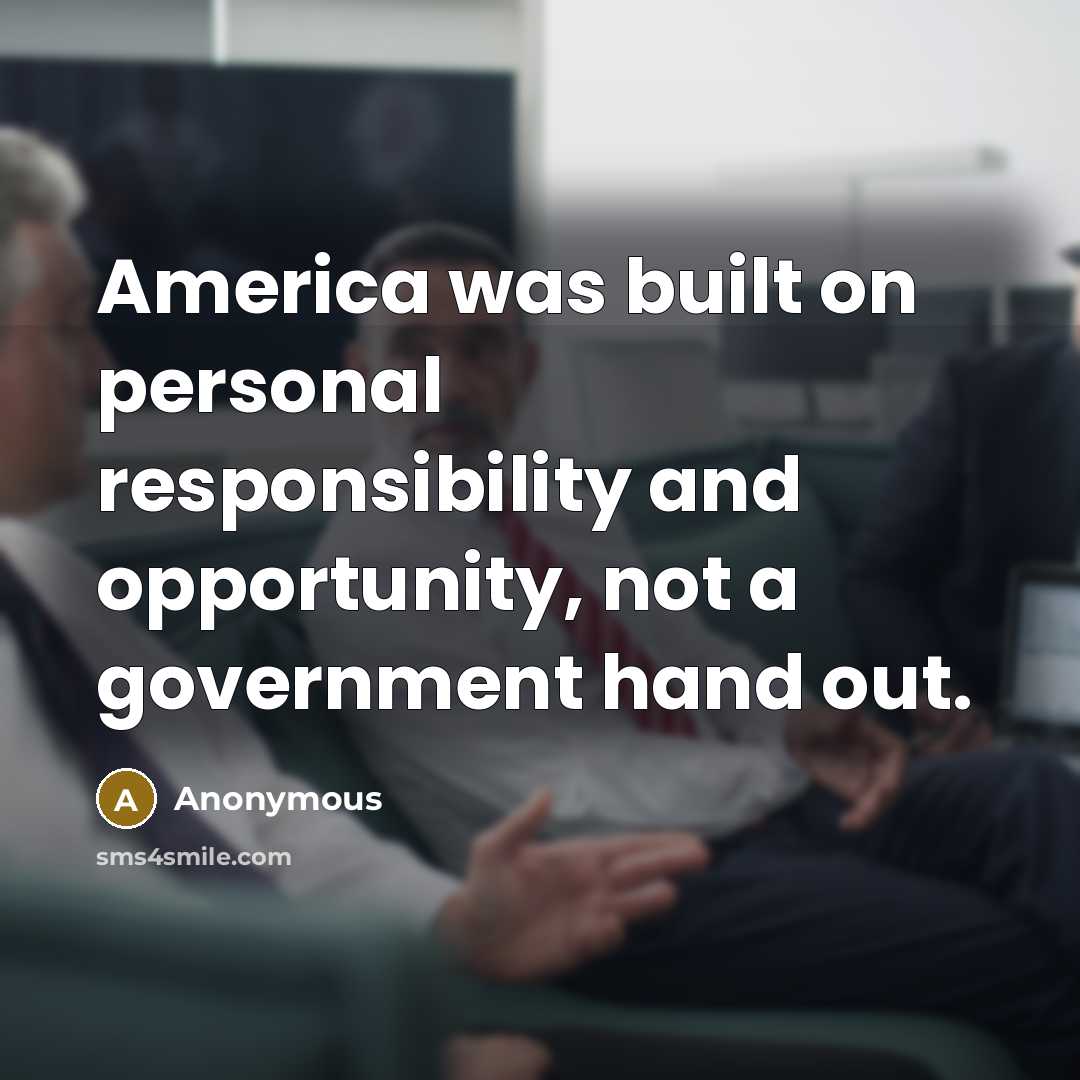 “America was built on personal responsibility and opportunity, not a government hand out.” quote by Anonymous