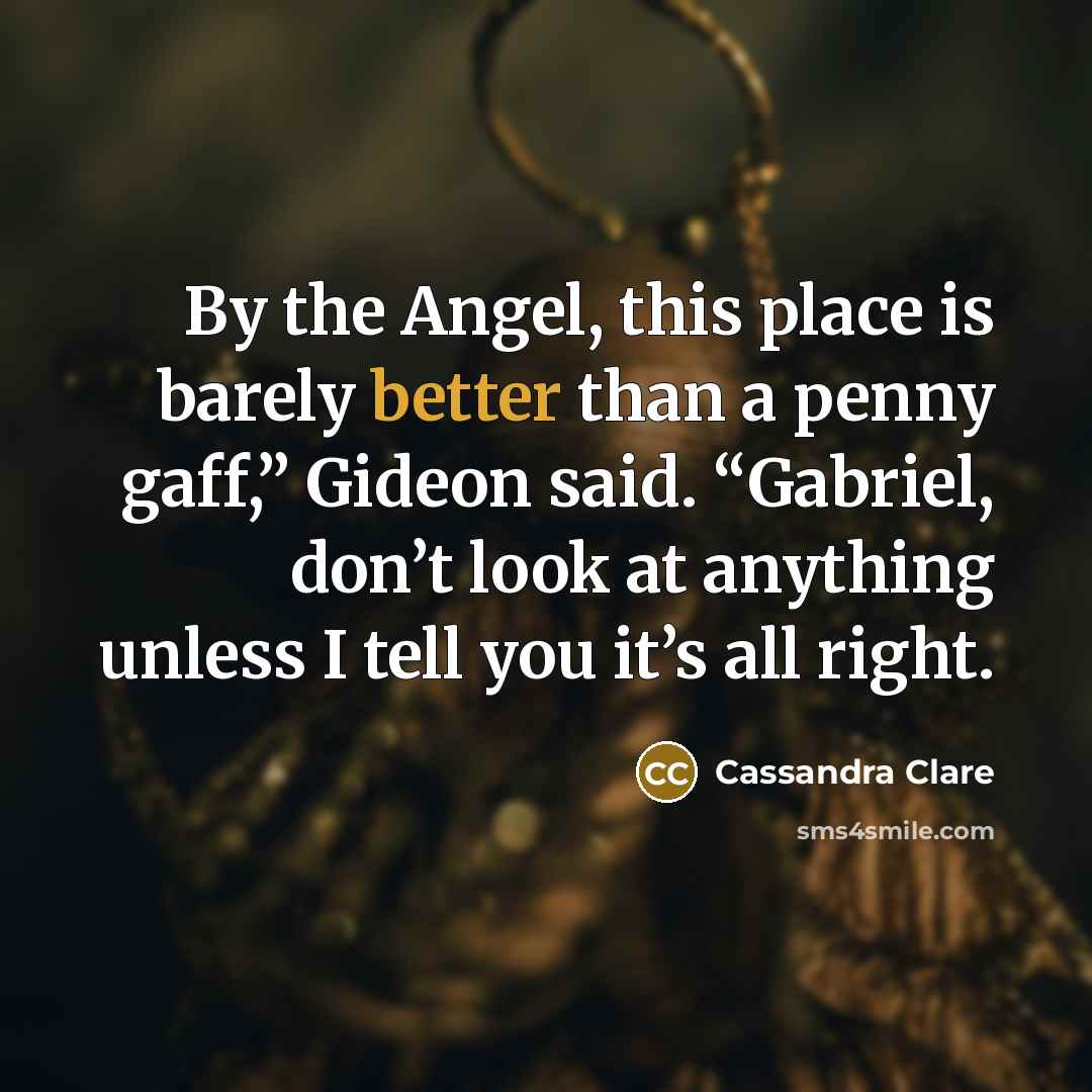 “By the Angel, this place is barely better than a penny gaff,” Gideon said. “Gabriel, don’t look at anything unless I tell you it’s all right.” quote by Cassandra Clare