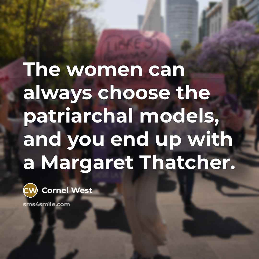 “The women can always choose the patriarchal models, and you end up with a Margaret Thatcher.” quote by Cornel West