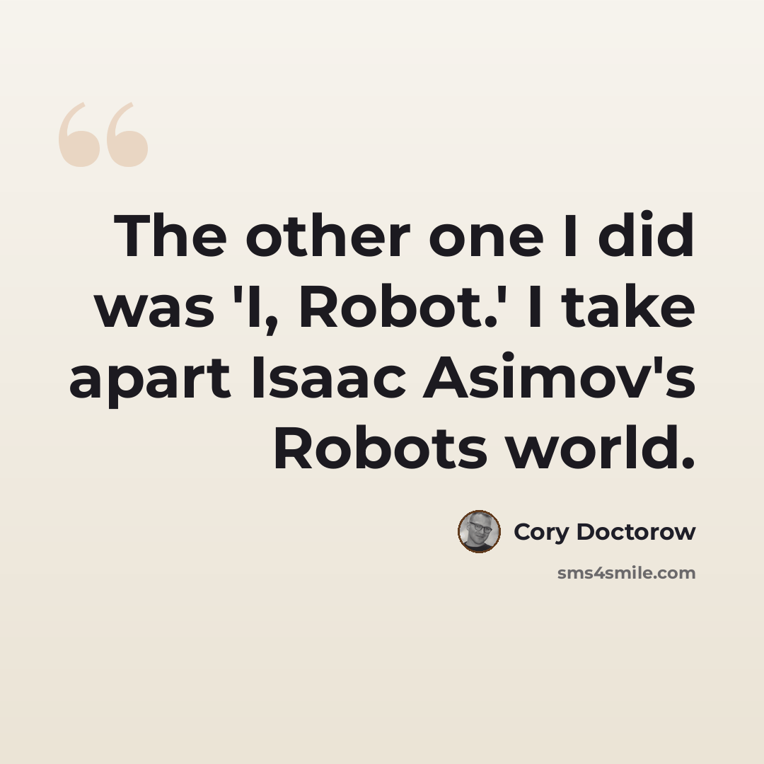 “The other one I did was 'I, Robot.' I take apart Isaac Asimov's Robots world.” quote by Cory Doctorow