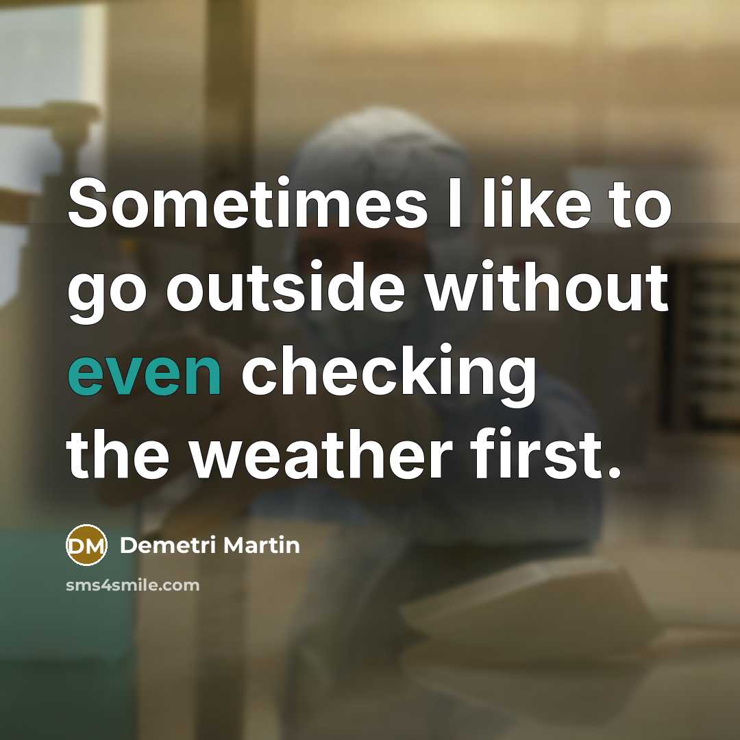 “Sometimes I like to go outside without even checking the weather first.” quote by Demetri Martin