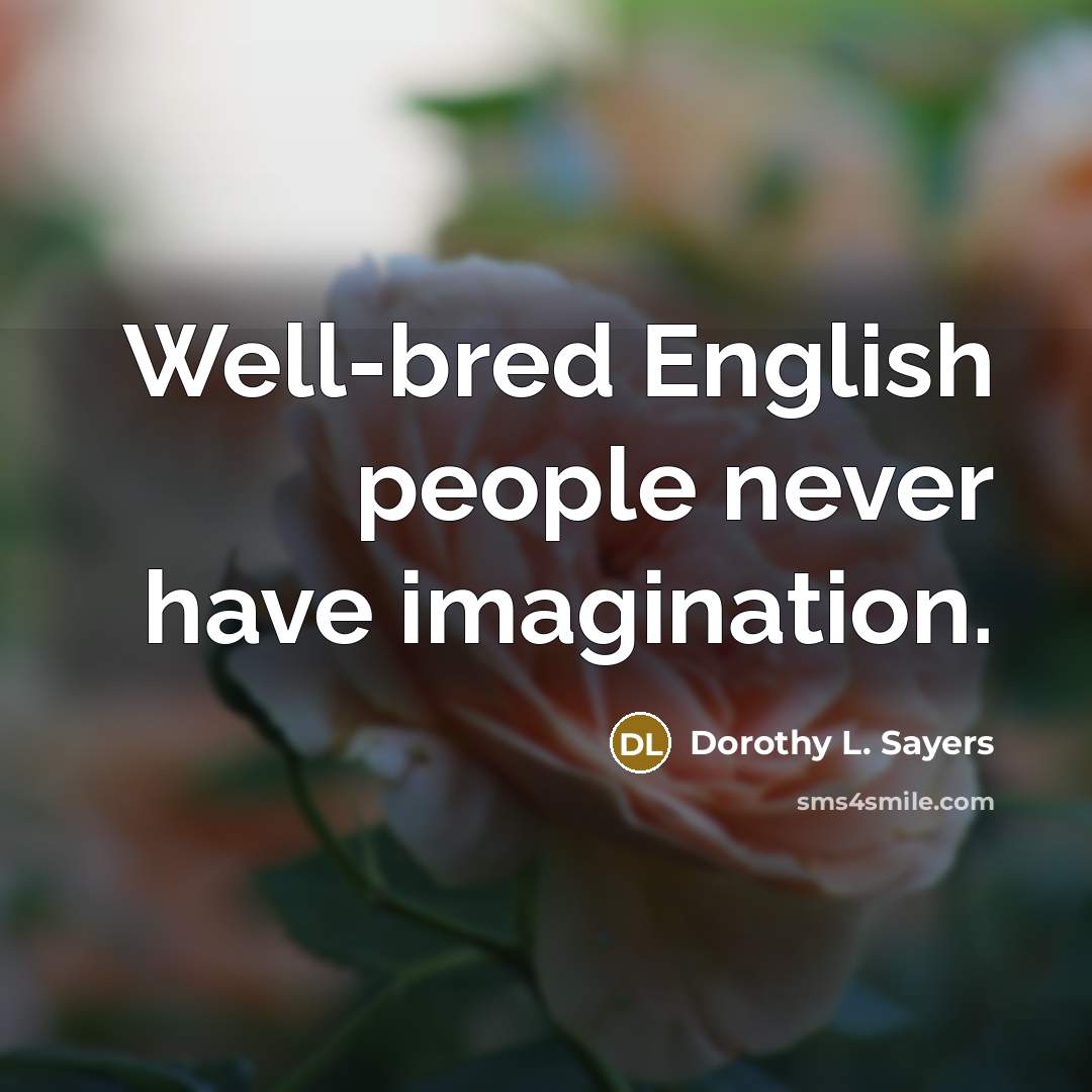 “Well-bred English people never have imagination.” quote by Dorothy L. Sayers