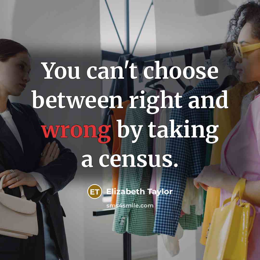 “You can't choose between right and wrong by taking a census.” quote by Elizabeth Taylor