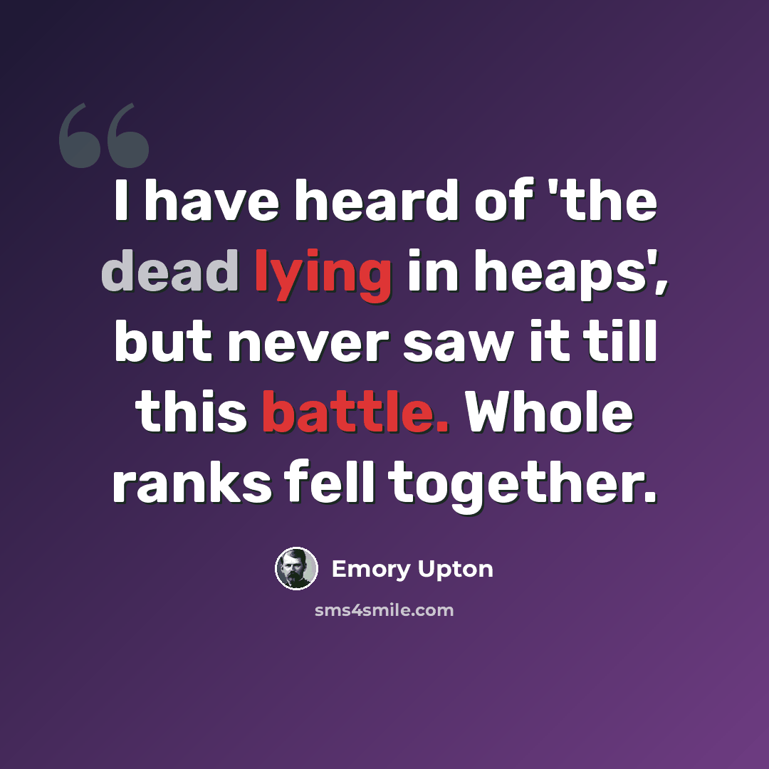 “I have heard of 'the dead lying in heaps', but never saw it till this battle. Whole ranks fell together.” quote by Emory Upton