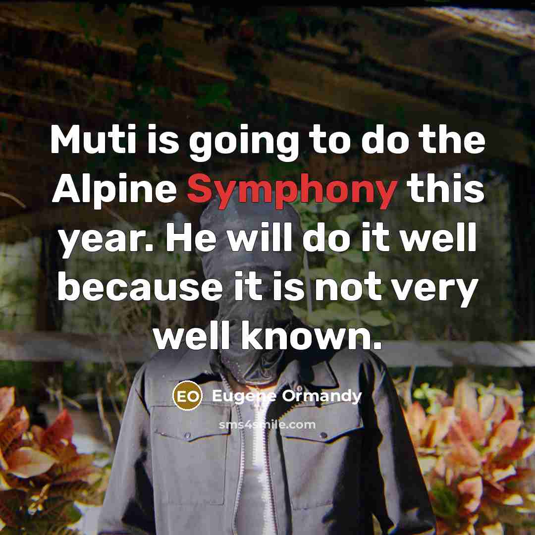 “Muti is going to do the Alpine Symphony this year. He will do it well because it is not very well known.” quote by Eugene Ormandy