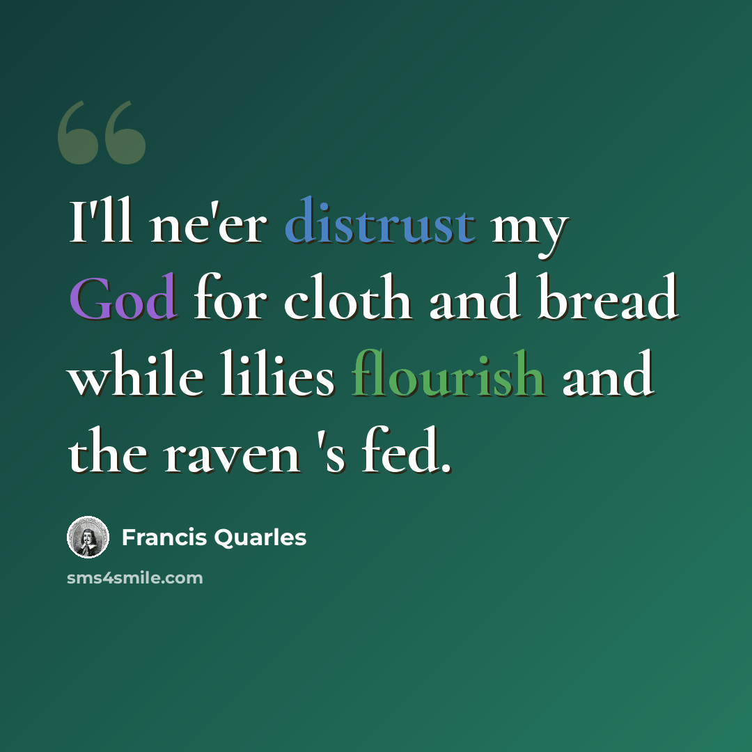 “I'll ne'er distrust my God for cloth and bread while lilies flourish and the raven 's fed.” quote by Francis Quarles