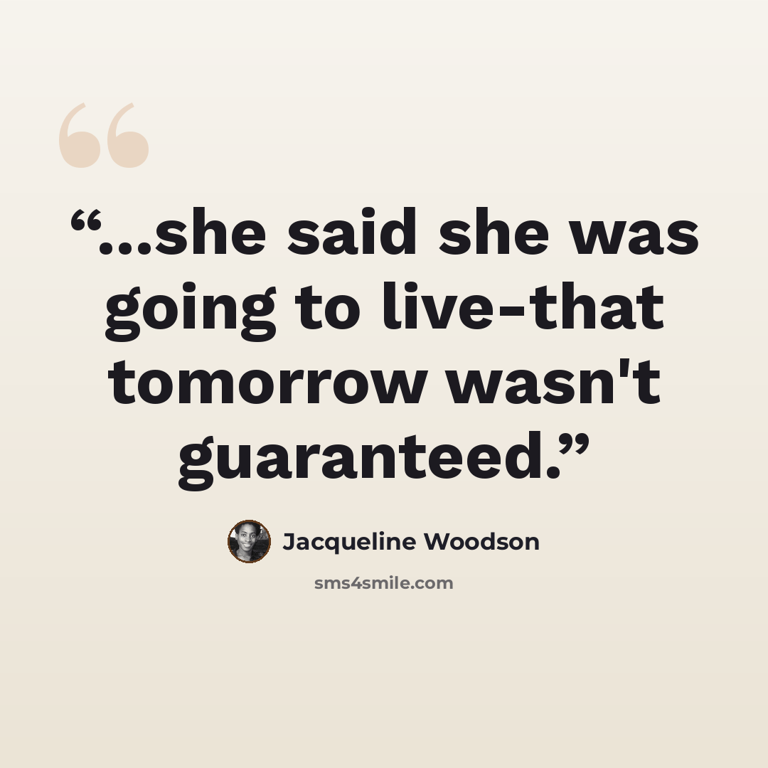 “...she said she was going to live-that tomorrow wasn't guaranteed.” quote by Jacqueline Woodson