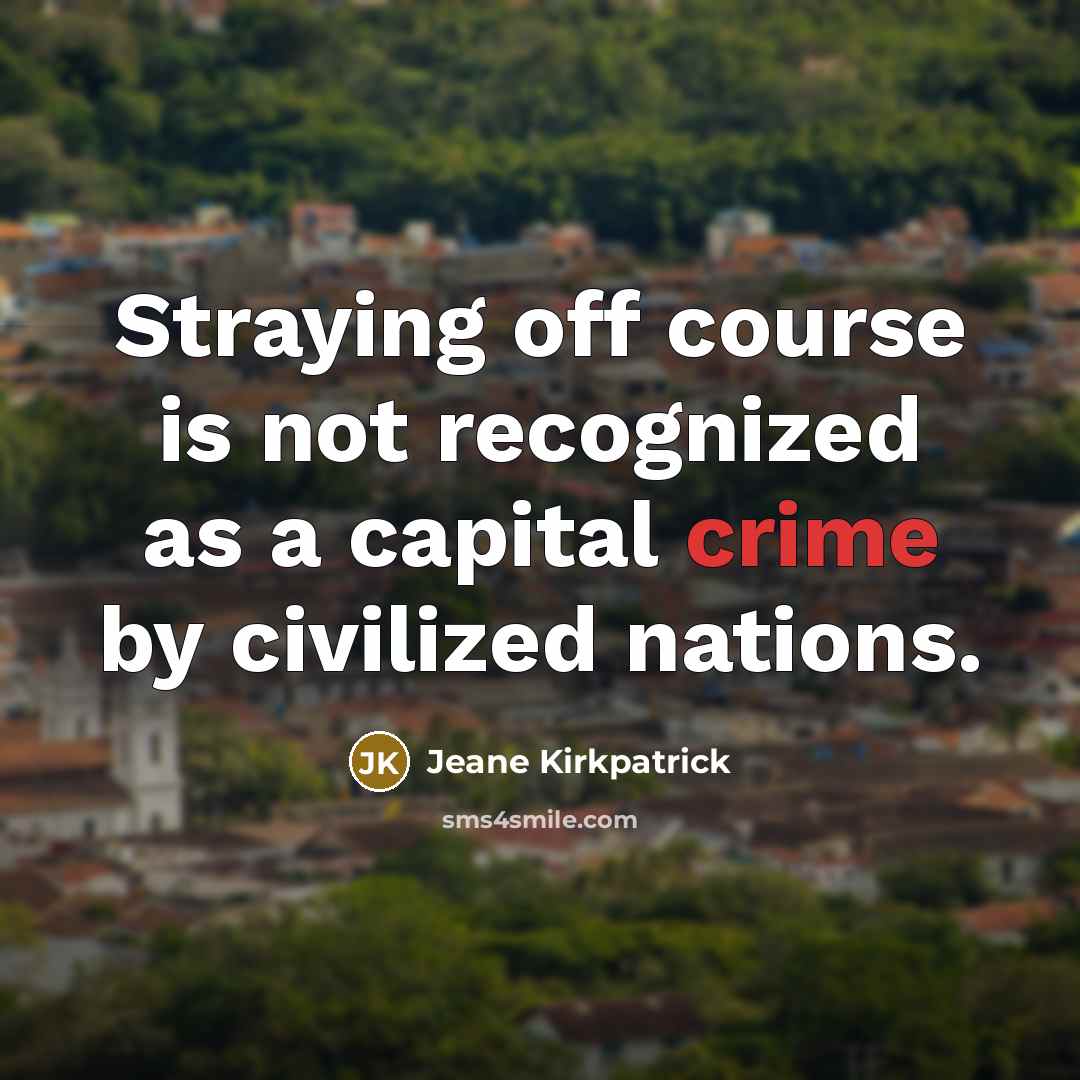 “Straying off course is not recognized as a capital crime by civilized nations.” quote by Jeane Kirkpatrick