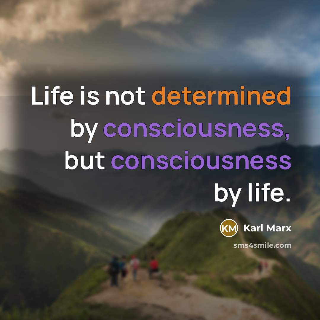 “Life is not determined by consciousness, but consciousness by life.” quote by Karl Marx