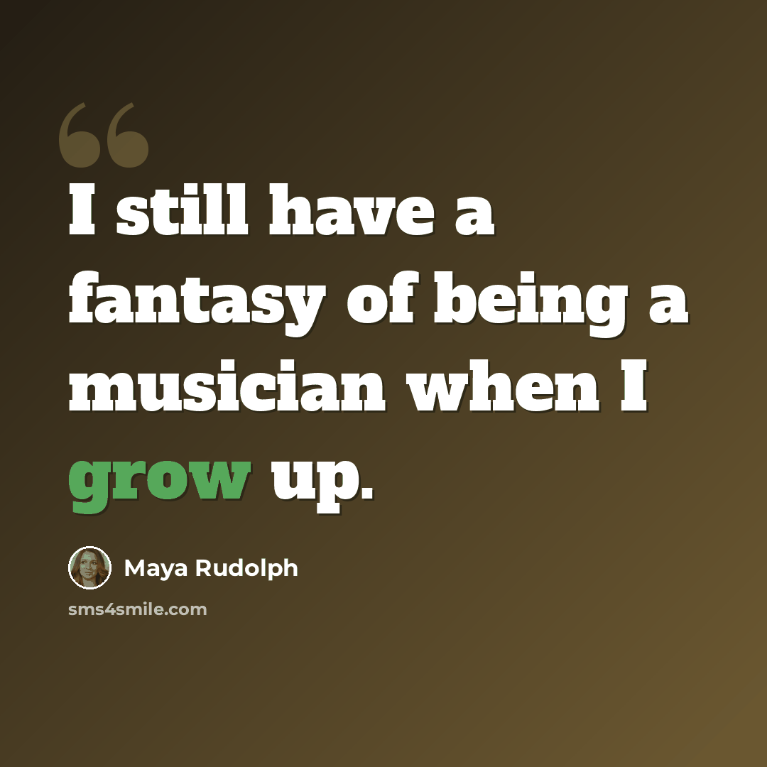 “I still have a fantasy of being a musician when I grow up.” quote by Maya Rudolph