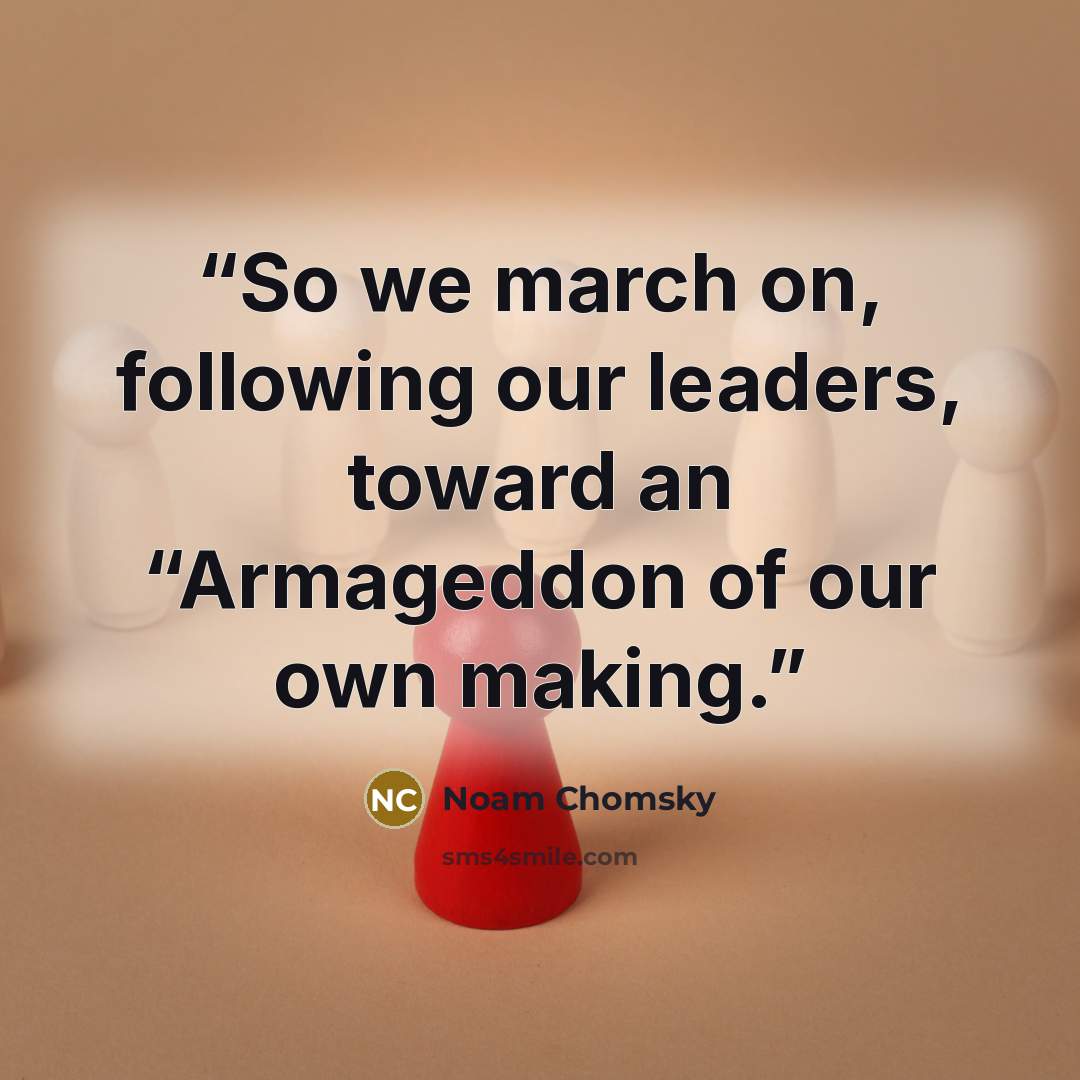 “So we march on, following our leaders, toward an “Armageddon of our own making.” quote by Noam Chomsky