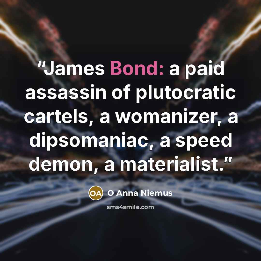 “James Bond: a paid assassin of plutocratic cartels, a womanizer, a dipsomaniac, a speed demon, a materialist.” quote by O Anna Niemus