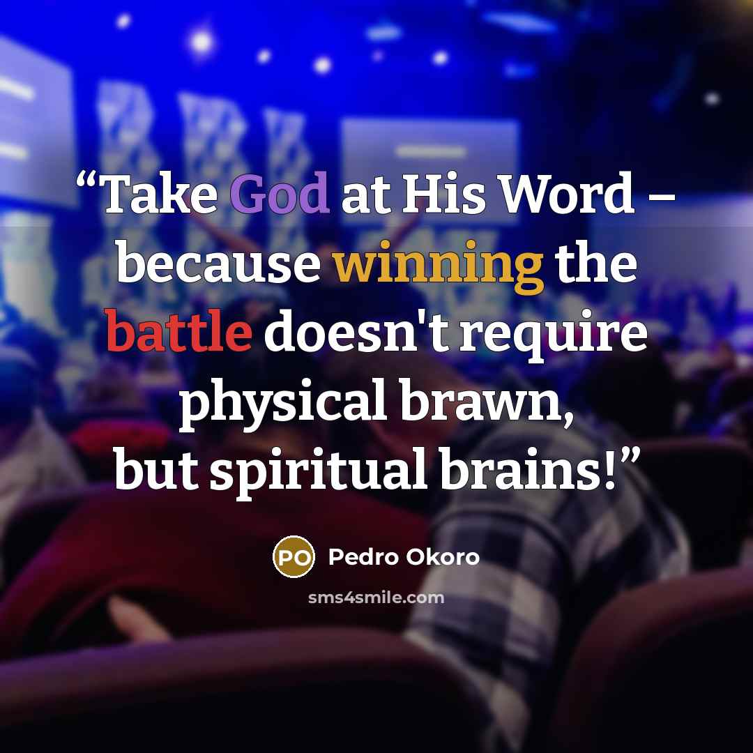 “Take God at His Word – because winning the battle doesn't require physical brawn, but spiritual brains!” quote by Pedro Okoro