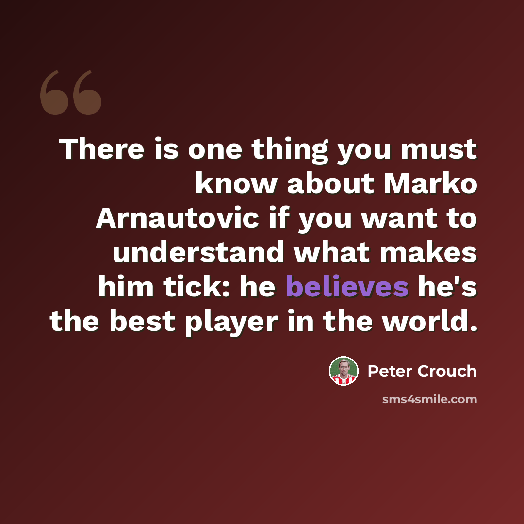 “There is one thing you must know about Marko Arnautovic if you want to understand what makes him tick: he believes he's the best player in the world.” quote by Peter Crouch