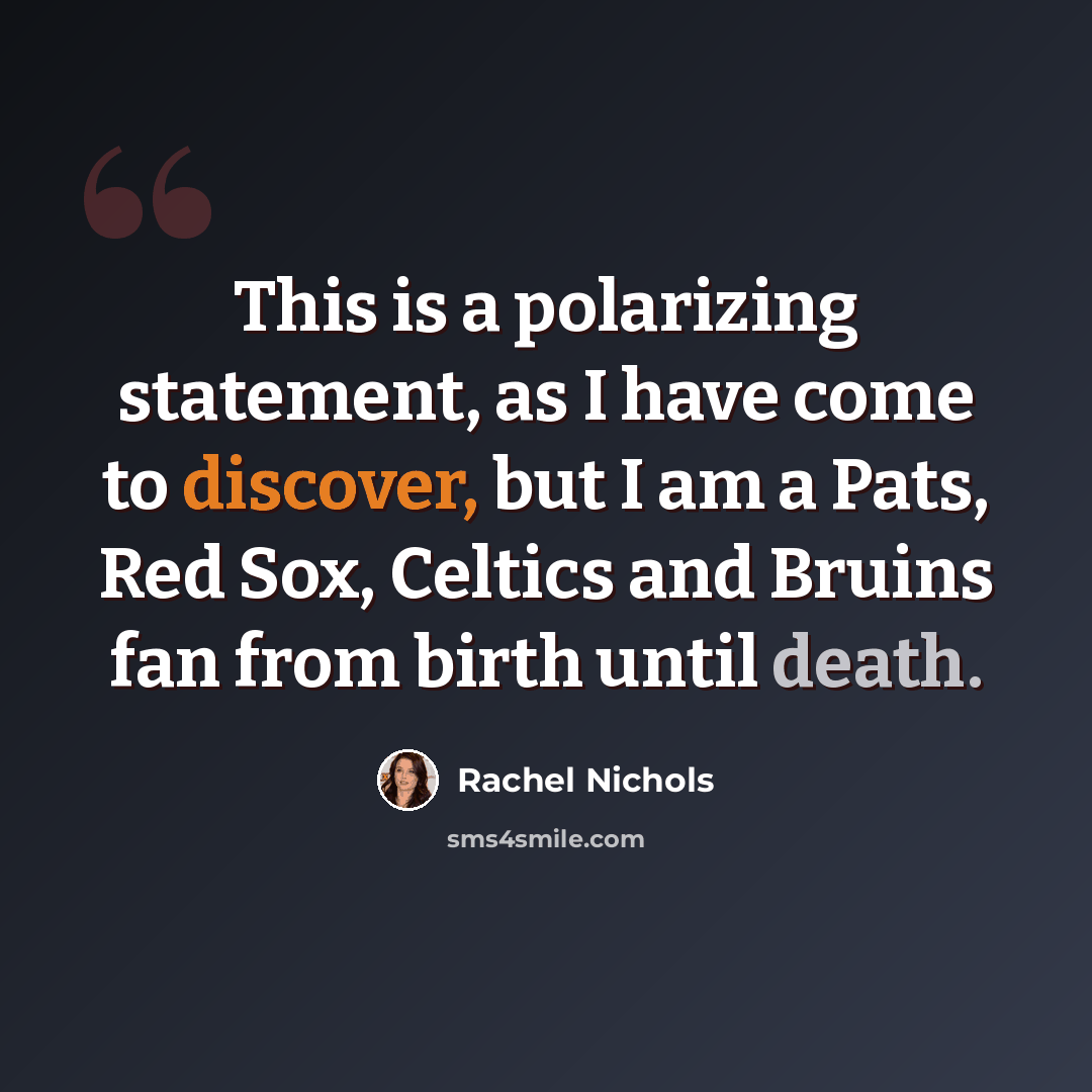 “This is a polarizing statement, as I have come to discover, but I am a Pats, Red Sox, Celtics and Bruins fan from birth until death.” quote by Rachel Nichols