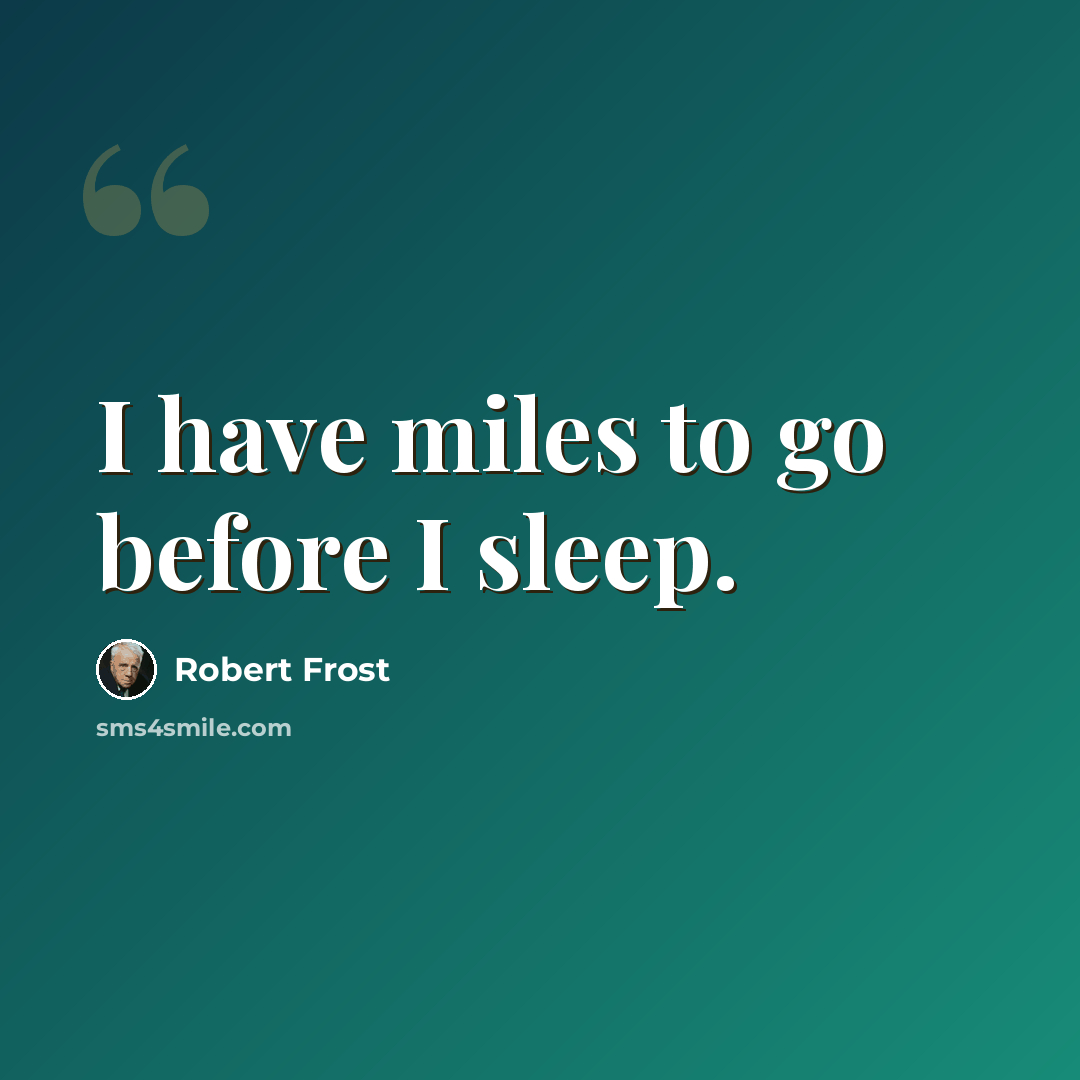 “I have miles to go before I sleep.” quote by Robert Frost