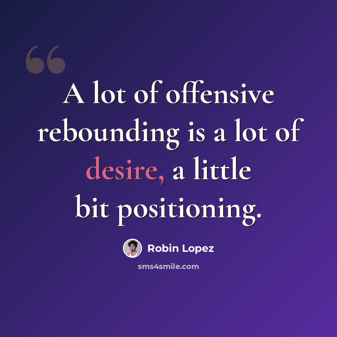 “A lot of offensive rebounding is a lot of desire, a little bit positioning.” quote by Robin Lopez
