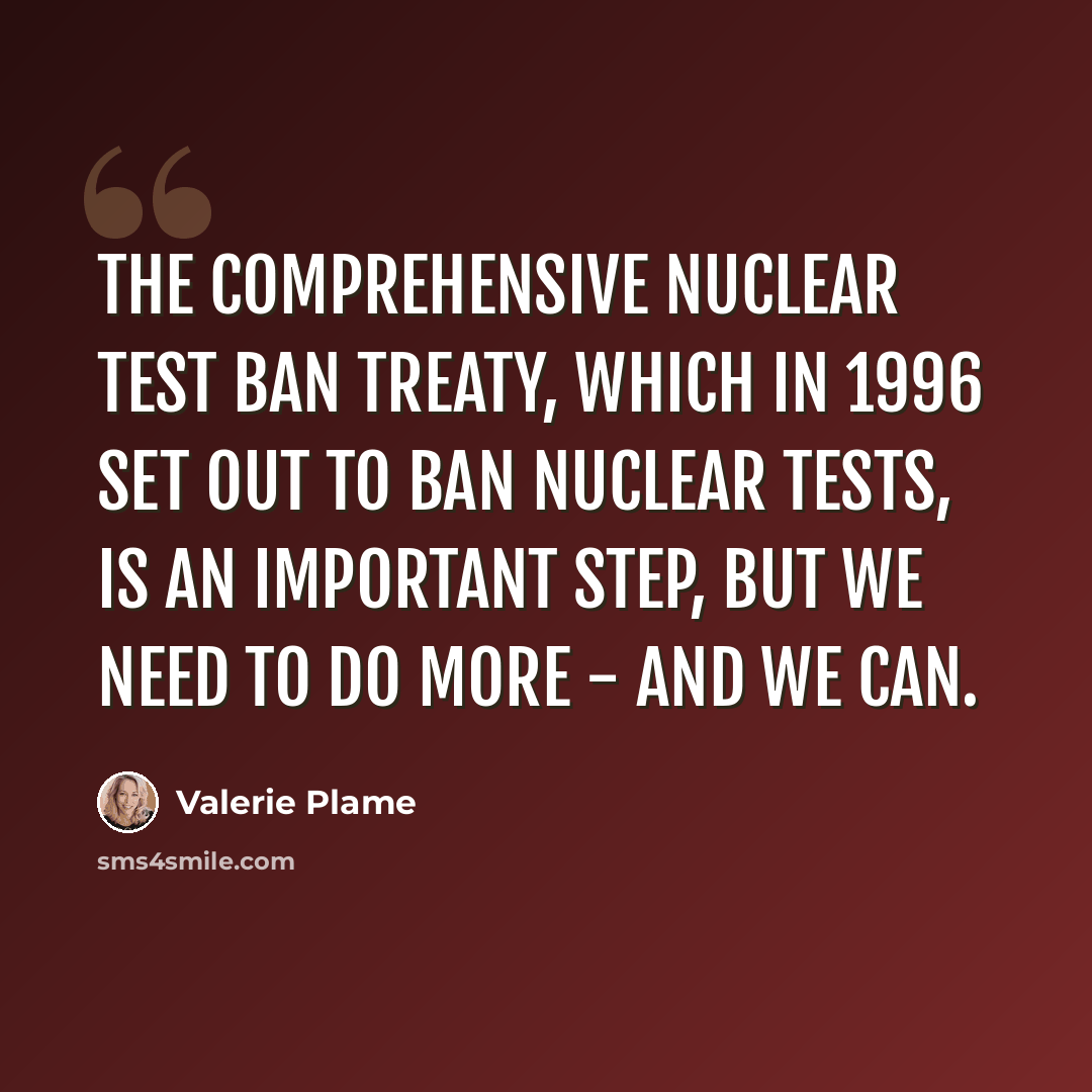 “The Comprehensive Nuclear Test Ban Treaty, which in 1996 set out to ban nuclear tests, is an important step, but we need to do more - and we can.” quote by Valerie Plame