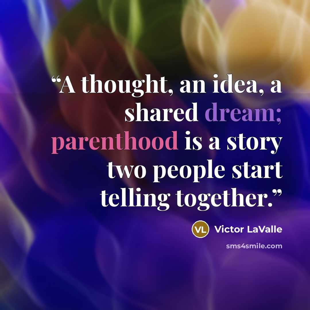 “A thought, an idea, a shared dream; parenthood is a story two people start telling together.” quote by Victor LaValle