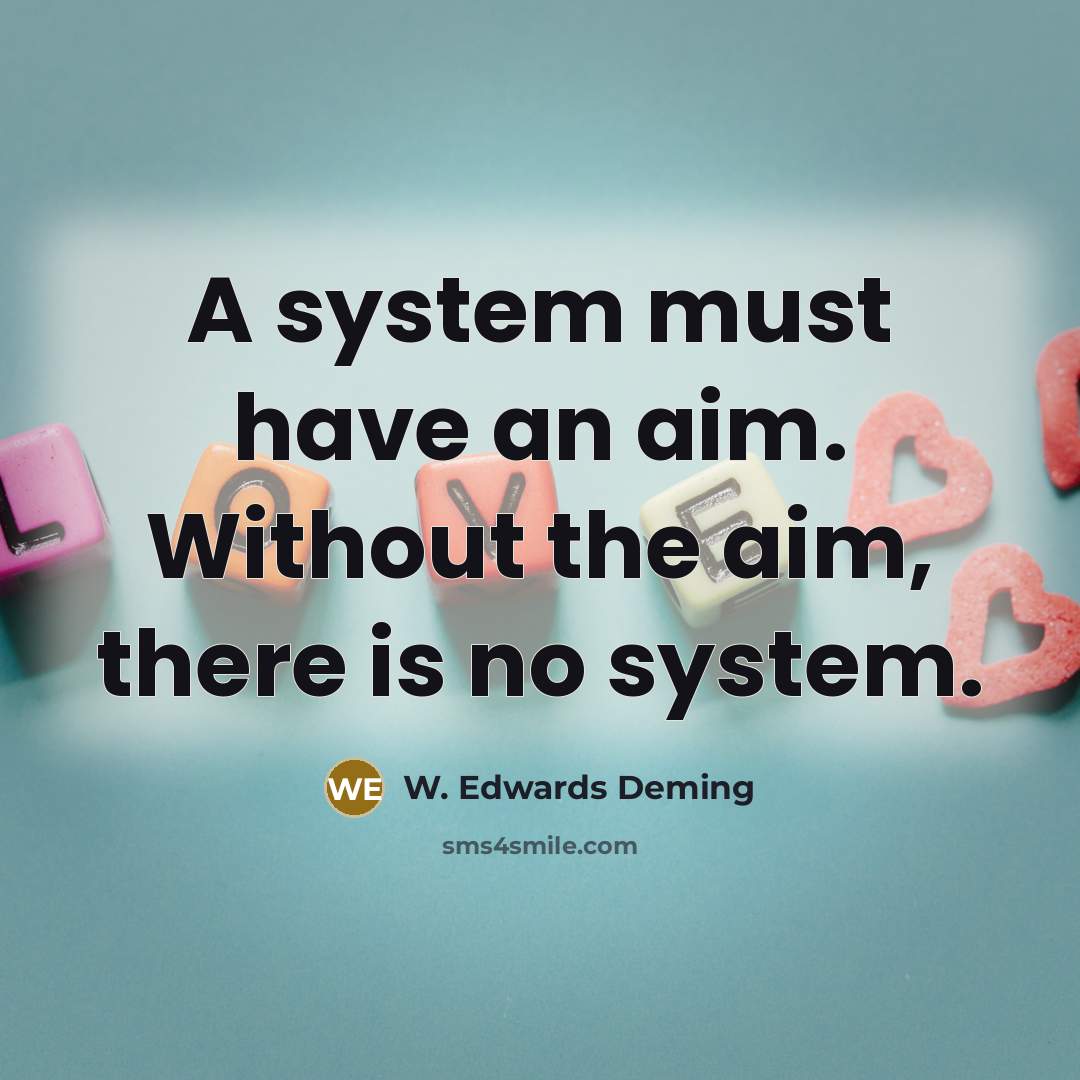 “A system must have an aim. Without the aim, there is no system.” quote by W. Edwards Deming