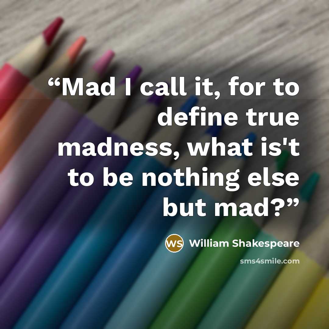 “Mad I call it, for to define true madness, what is't to be nothing else but mad?” quote by William Shakespeare