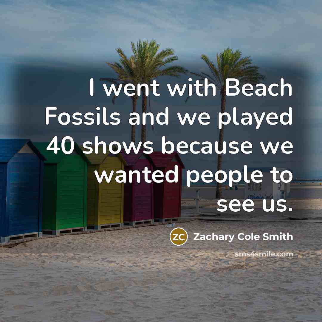 “I went with Beach Fossils and we played 40 shows because we wanted people to see us.” quote by Zachary Cole Smith